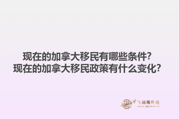 现在的加拿大移民有哪些条件？现在的加拿大移民政策有什么变化？1.jpg