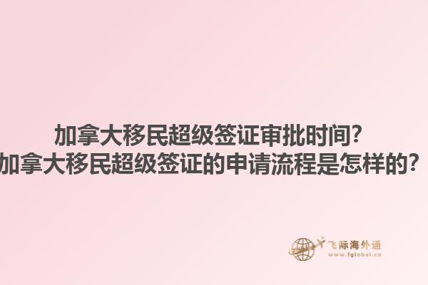 加拿大移民超级签证审批时间？加拿大移民超级签证的申请流程是怎样的？1.jpg