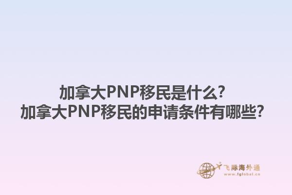 加拿大PNP移民是什么？加拿大PNP移民的申请条件有哪些？1.jpg
