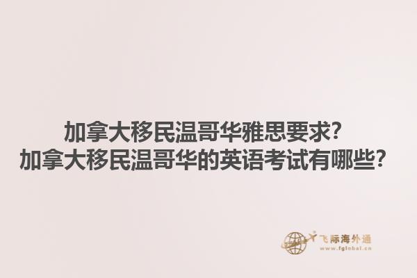 加拿大移民温哥华雅思要求？加拿大移民温哥华的英语考试有哪些？1.jpg