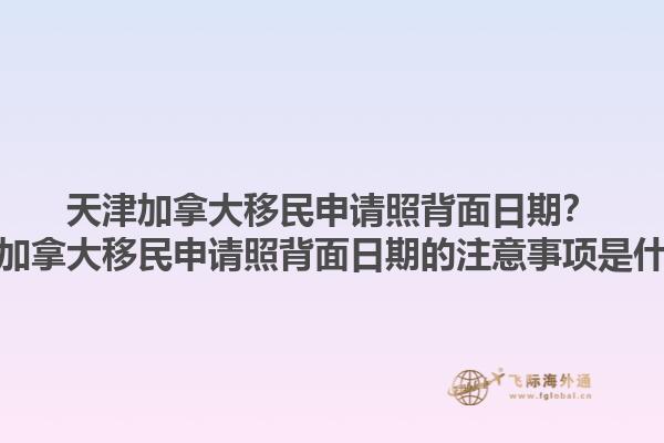天津加拿大移民申请照背面日期？天津加拿大移民申请照背面日期的注意事项是什么？1.jpg