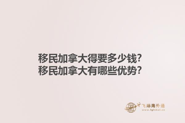 移民加拿大得要多少钱？移民加拿大有哪些优势？1.jpg