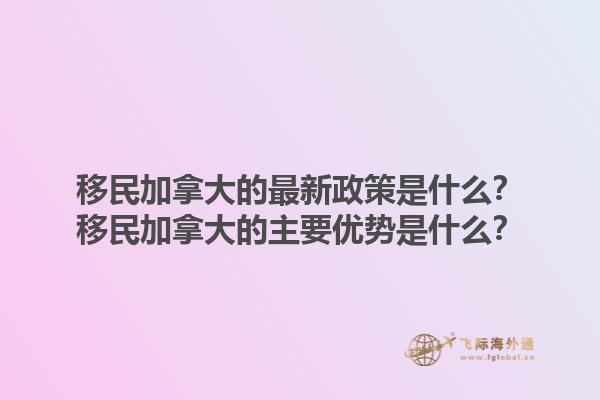 移民加拿大的最新政策是什么？移民加拿大的主要优势是什么？1.jpg
