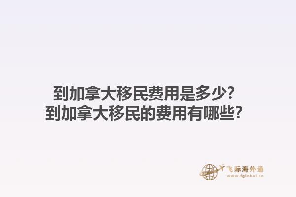 到加拿大移民费用是多少？到加拿大移民的费用有哪些？1.jpg