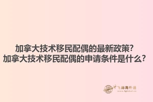 加拿大技术移民配偶的最新政策？加拿大技术移民配偶的申请条件是什么？1.jpg