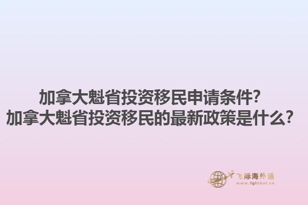 加拿大魁省投资移民申请条件？加拿大魁省投资移民的最新政策是什么？1.jpg