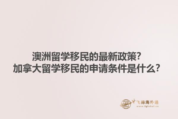 澳洲留学移民的最新政策？加拿大留学移民的申请条件是什么？1.jpg