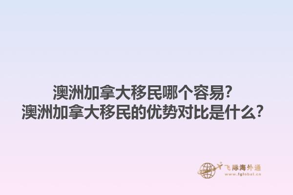 澳洲加拿大移民哪个容易？澳洲加拿大移民的优势对比是什么？1.jpg