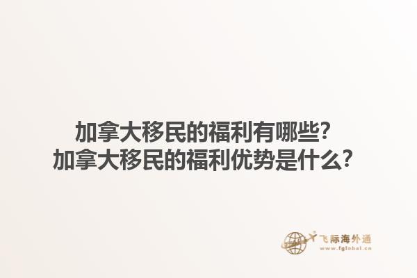 加拿大移民的福利有哪些？加拿大移民的福利优势是什么？1.jpg