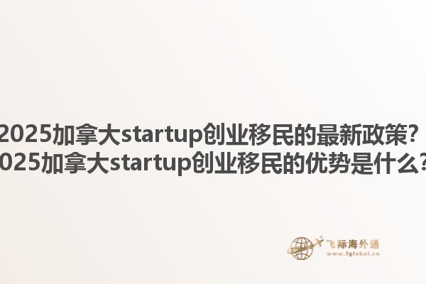 2025加拿大startup创业移民的最新政策？2025加拿大startup创业移民的优势是什么？1.jpg