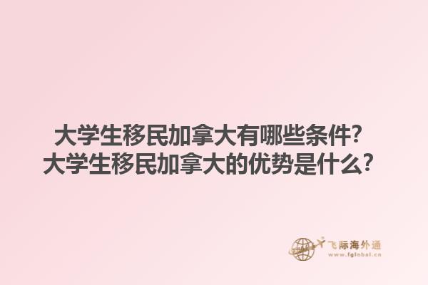 大学生移民加拿大有哪些条件？大学生移民加拿大的优势是什么？1.jpg
