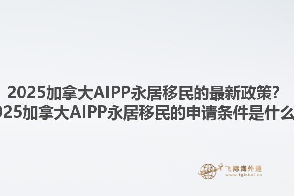 2025加拿大AIPP永居移民的最新政策？2025加拿大AIPP永居移民的申请条件是什么？1.jpg