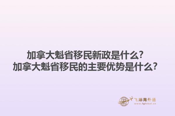 加拿大魁省移民新政是什么？加拿大魁省移民的主要优势是什么？1.jpg