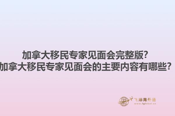 加拿大移民专家见面会完整版？加拿大移民专家见面会的主要内容有哪些？1.jpg