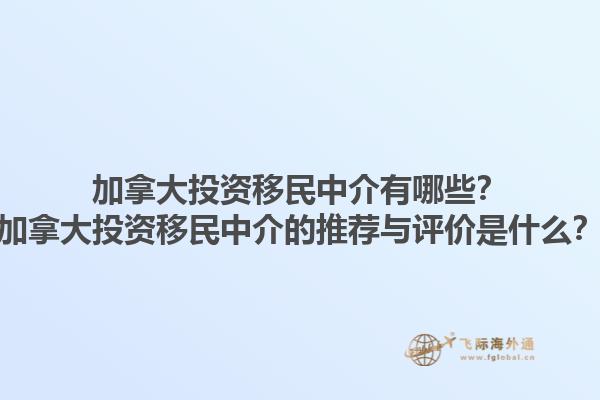 加拿大投资移民中介有哪些？加拿大投资移民中介的推荐与评价是什么？1.jpg