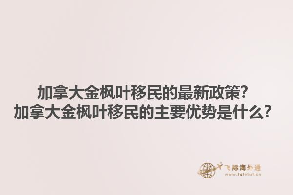 加拿大金枫叶移民的最新政策？加拿大金枫叶移民的主要优势是什么？1.jpg