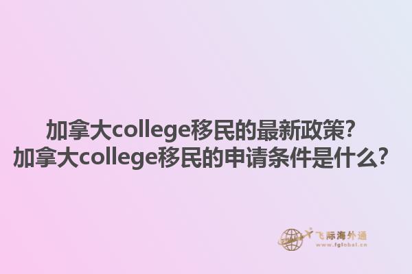 加拿大college移民的最新政策？加拿大college移民的申请条件是什么？1.jpg