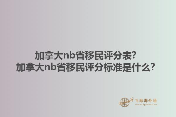 加拿大nb省移民评分表？加拿大nb省移民评分标准是什么？1.jpg