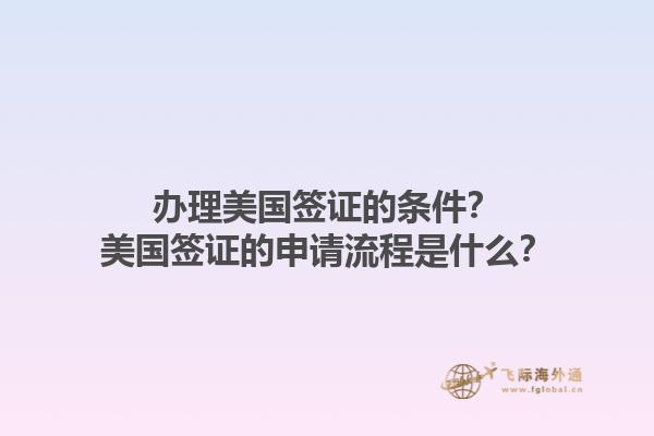 办理美国签证的条件？美国签证的申请流程是什么？1.jpg