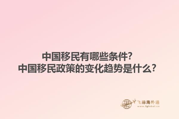 中国移民有哪些条件？中国移民政策的变化趋势是什么？1.jpg