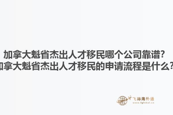 加拿大魁省杰出人才移民哪个公司靠谱？加拿大魁省杰出人才移民的申请流程是什么？1.jpg