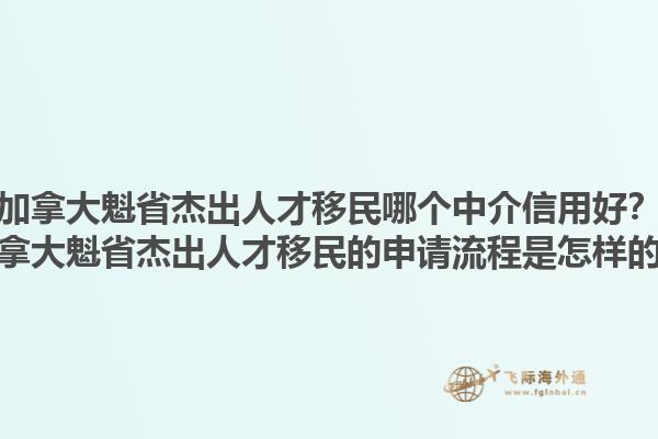 加拿大魁省杰出人才移民哪个中介信用好？加拿大魁省杰出人才移民的申请流程是怎样的？1.jpg