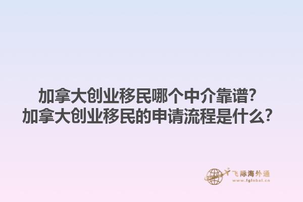 加拿大创业移民哪个中介靠谱？加拿大创业移民的申请流程是什么？1.jpg