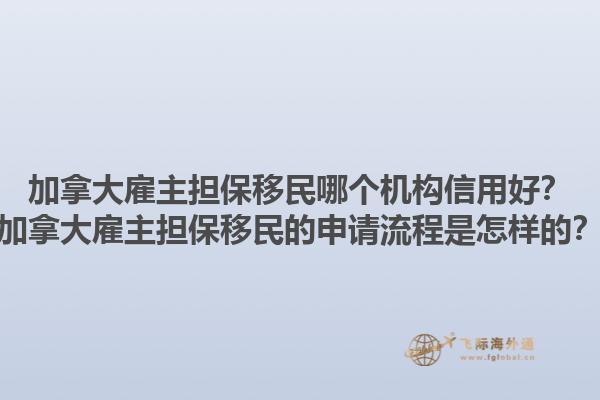 加拿大雇主担保移民哪个机构信用好？加拿大雇主担保移民的申请流程是怎样的？1.jpg