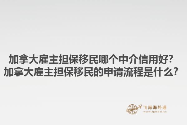加拿大雇主担保移民哪个中介信用好？加拿大雇主担保移民的申请流程是什么？1.jpg