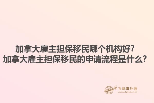 加拿大雇主担保移民哪个机构好？加拿大雇主担保移民的申请流程是什么？1.jpg