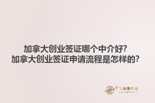 加拿大创业签证哪个中介好？加拿大创业签证申请流程是怎样的？1.jpg
