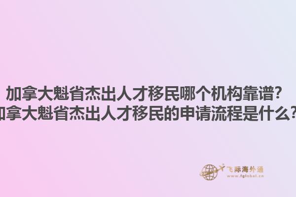 加拿大魁省杰出人才移民哪个机构靠谱？加拿大魁省杰出人才移民的申请流程是什么？1.jpg