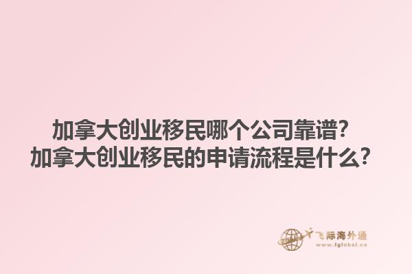 加拿大创业移民哪个公司靠谱？加拿大创业移民的申请流程是什么？1.jpg
