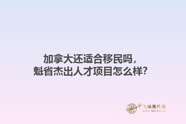 加拿大还适合移民吗，魁省杰出人才项目怎么样？1.jpg