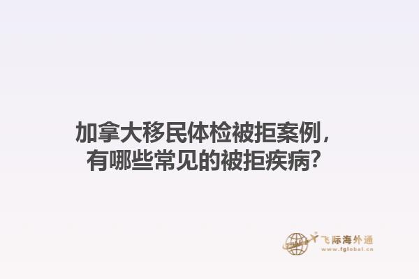 加拿大移民体检被拒案例，有哪些常见的被拒疾病？1.jpg