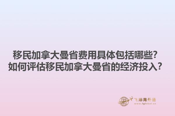 移民加拿大曼省费用具体包括哪些？如何评估移民加拿大曼省的经济投入？1.jpg