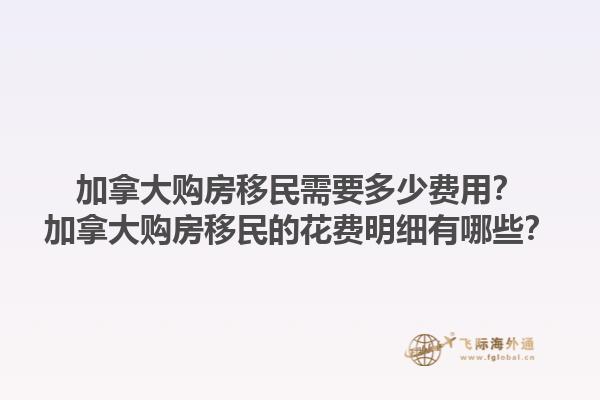 加拿大购房移民需要多少费用？加拿大购房移民的花费明细有哪些？1.jpg