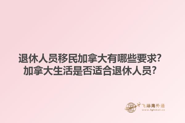 退休人员移民加拿大有哪些要求？加拿大生活是否适合退休人员？1.jpg