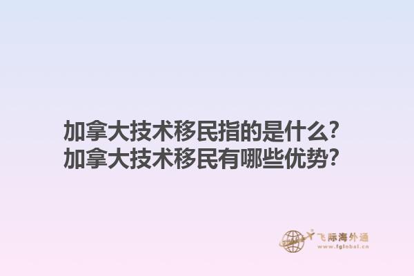 加拿大技术移民指的是什么？加拿大技术移民有哪些优势？1.jpg