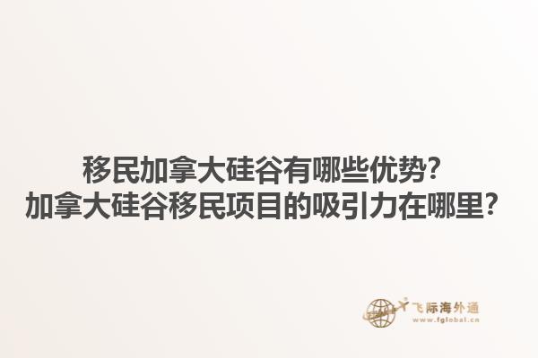 移民加拿大硅谷有哪些优势？加拿大硅谷移民项目的吸引力在哪里？1.jpg
