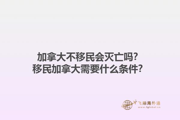 加拿大不移民会灭亡吗？移民加拿大需要什么条件？1.jpg
