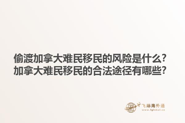 偷渡加拿大难民移民的风险是什么？加拿大难民移民的合法途径有哪些？1.jpg