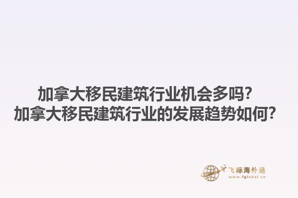加拿大移民建筑行业机会多吗？加拿大移民建筑行业的发展趋势如何？1.jpg