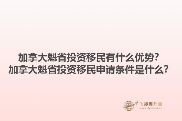加拿大魁省投资移民有什么优势？加拿大魁省投资移民申请条件是什么？1.jpg