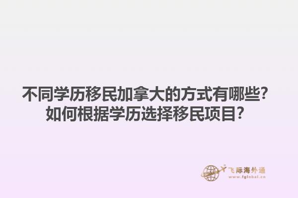 不同学历移民加拿大的方式有哪些？如何根据学历选择移民项目？1.jpg