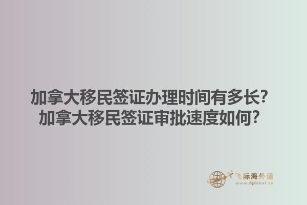 加拿大移民签证办理时间有多长？加拿大移民签证审批速度如何？1.jpg