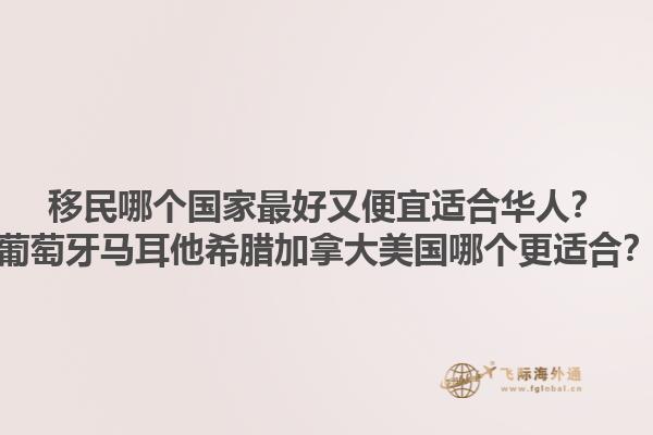 移民哪个国家最好又便宜适合华人？葡萄牙马耳他希腊加拿大美国哪个更适合？1.jpg