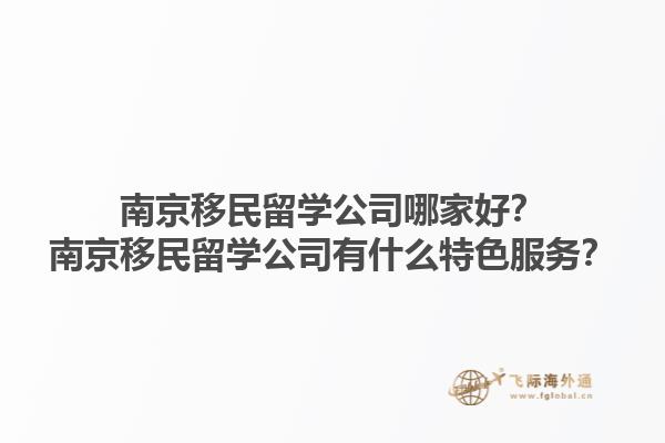 南京移民留学公司哪家好？南京移民留学公司有什么特色服务？1.jpg