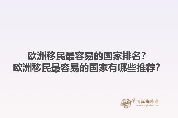 欧洲移民最容易的国家排名？欧洲移民最容易的国家有哪些推荐？1.jpg