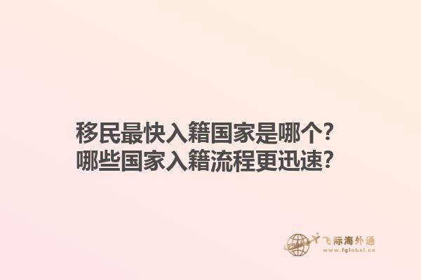 移民最快入籍国家是哪个？哪些国家入籍流程更迅速？1.jpg